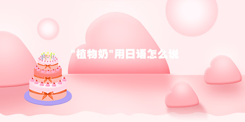 "植物奶"用日語怎么